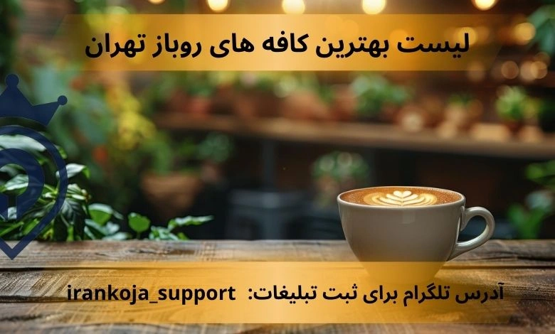 بهترین کافه های روباز تهران