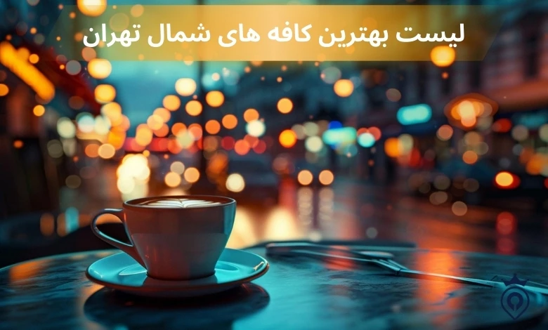 بهترین کافه های شمال تهران