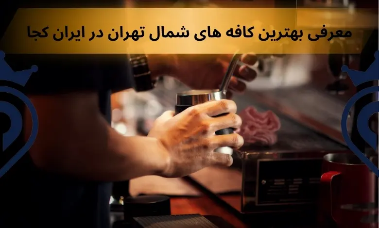 بهترین کافه های شمال تهران