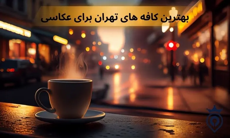 بهترین کافه های تهران برای عکاسی