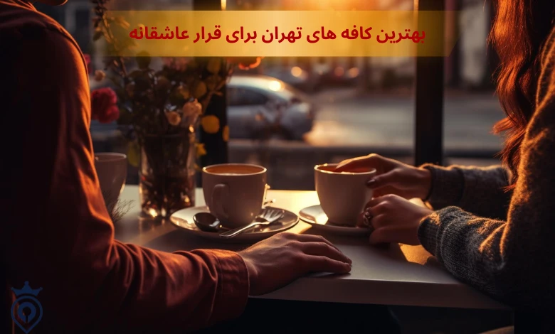 بهترین کافه های تهران برای قرار عاشقانه
