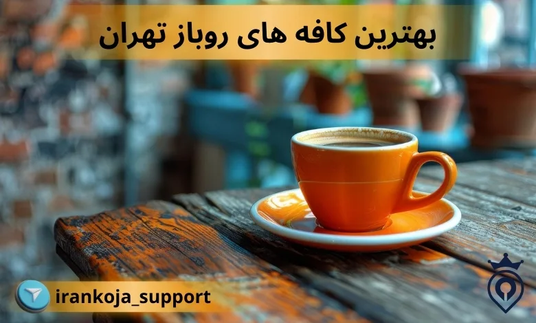 بهترین کافه های روباز تهران
