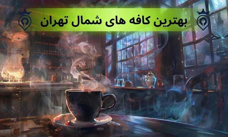 بهترین کافه های شمال تهران