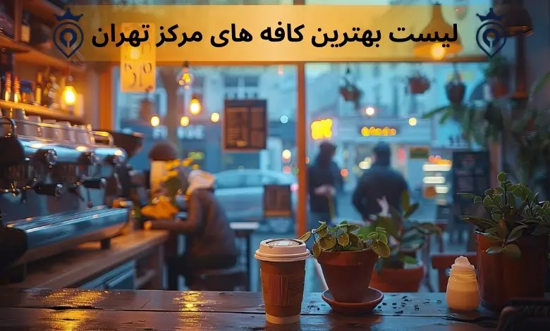 بهترین کافه های مرکز تهران